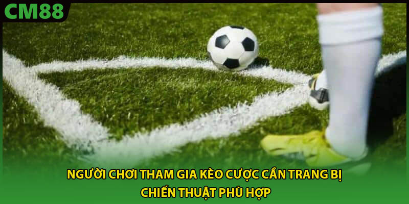  Người chơi tham gia kèo cược cần trang bị chiến thuật phù hợp